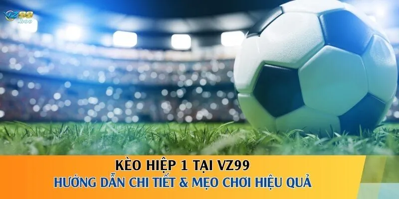 Kèo Hiệp 1 Tại VZ99 – Hướng Dẫn Chi Tiết & Mẹo Chơi Hiệu Quả