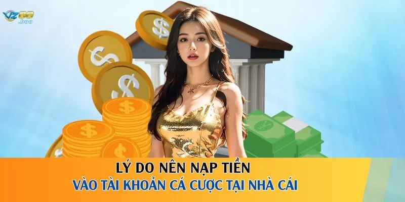 Lý do nên nạp tiền vào tài khoản cá cược tại nhà cái
