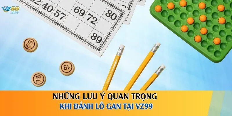 Những lưu ý quan trọng khi đánh lô gan tại VZ99