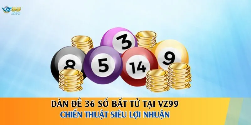 Dàn Đề 36 Số Bất Tử Tại VZ99 – Chiến Thuật Siêu Lợi Nhuận